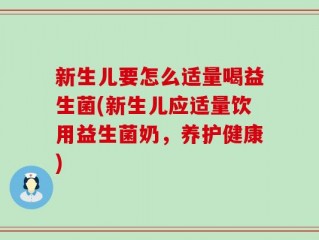 新生儿要怎么适量喝益生菌(新生儿应适量饮用益生菌奶，养护健康)