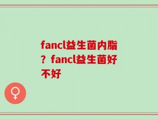 fancl益生菌内脂？fancl益生菌好不好