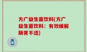 方广益生菌饮料(方广益生菌饮料：有效缓解肠胃不适)