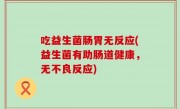 吃益生菌肠胃无反应(益生菌有助肠道健康，无不良反应)