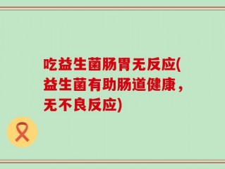 吃益生菌肠胃无反应(益生菌有助肠道健康，无不良反应)