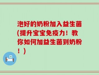 泡好的奶粉加入益生菌(提升宝宝免疫力！教你如何加益生菌到奶粉！)