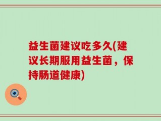 益生菌建议吃多久(建议长期服用益生菌，保持肠道健康)