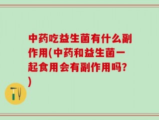中药吃益生菌有什么副作用(中药和益生菌一起食用会有副作用吗？)