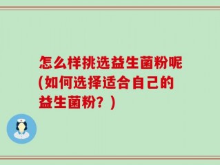 怎么样挑选益生菌粉呢(如何选择适合自己的益生菌粉？)