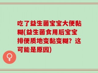 吃了益生菌宝宝大便黏糊(益生菌食用后宝宝排便质地变黏变糊？这可能是原因)