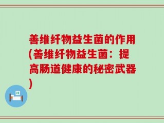 善维纤物益生菌的作用(善维纤物益生菌：提高肠道健康的秘密武器)