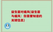 益生菌对痛风(益生菌与痛风：你需要知道的关键信息)