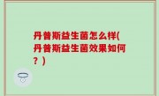 丹普斯益生菌怎么样(丹普斯益生菌效果如何？)