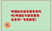 啤酒肚吃益生菌有用吗吗(啤酒肚与益生菌有关系吗？专家解答)