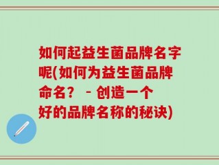 如何起益生菌品牌名字呢(如何为益生菌品牌命名？ - 创造一个好的品牌名称的秘诀)