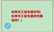 杜邦代工益生菌好吗(杜邦代工益生菌的效果如何？)