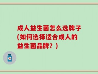成人益生菌怎么选牌子(如何选择适合成人的益生菌品牌？)
