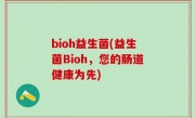 bioh益生菌(益生菌Bioh，您的肠道健康为先)