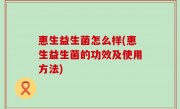 惠生益生菌怎么样(惠生益生菌的功效及使用方法)