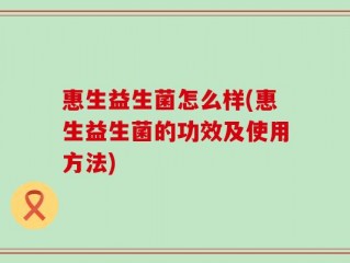 惠生益生菌怎么样(惠生益生菌的功效及使用方法)