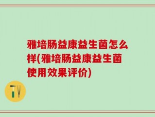 雅培肠益康益生菌怎么样(雅培肠益康益生菌使用效果评价)