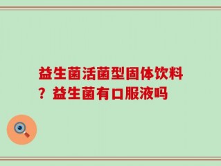 益生菌活菌型固体饮料？益生菌有口服液吗