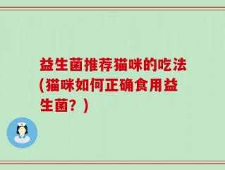 益生菌推荐猫咪的吃法(猫咪如何正确食用益生菌？)