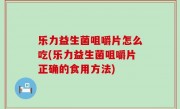 乐力益生菌咀嚼片怎么吃(乐力益生菌咀嚼片正确的食用方法)