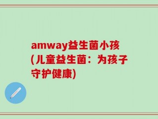 amway益生菌小孩(儿童益生菌：为孩子守护健康)