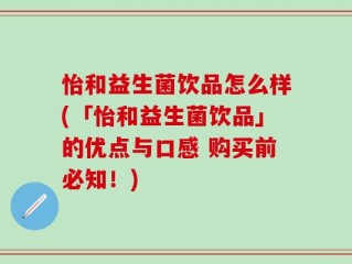 怡和益生菌饮品怎么样(「怡和益生菌饮品」的优点与口感 购买前必知！)