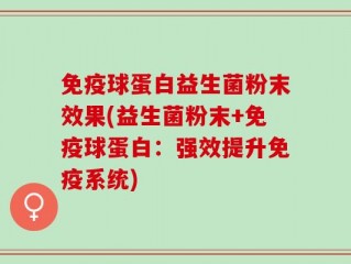 免疫球蛋白益生菌粉末效果(益生菌粉末+免疫球蛋白：强效提升免疫系统)
