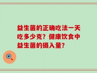 益生菌的正确吃法一天吃多少克？健康饮食中益生菌的摄入量？