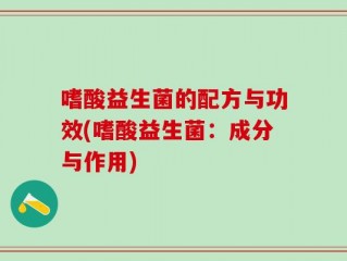 嗜酸益生菌的配方与功效(嗜酸益生菌：成分与作用)