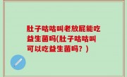 肚子咕咕叫老放屁能吃益生菌吗(肚子咕咕叫可以吃益生菌吗？)
