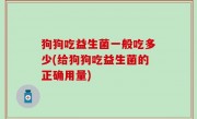 狗狗吃益生菌一般吃多少(给狗狗吃益生菌的正确用量)