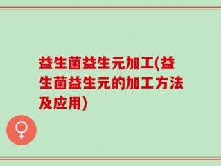 益生菌益生元加工(益生菌益生元的加工方法及应用)