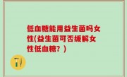 低血糖能用益生菌吗女性(益生菌可否缓解女性低血糖？)