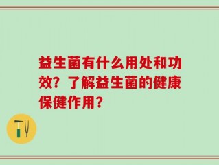 益生菌有什么用处和功效？了解益生菌的健康保健作用？