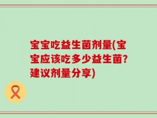 宝宝吃益生菌剂量(宝宝应该吃多少益生菌？建议剂量分享)