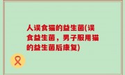 人误食猫的益生菌(误食益生菌，男子服用猫的益生菌后康复)