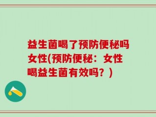益生菌喝了预防便秘吗女性(预防便秘：女性喝益生菌有效吗？)