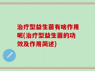 治疗型益生菌有啥作用呢(治疗型益生菌的功效及作用简述)