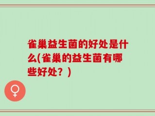 雀巢益生菌的好处是什么(雀巢的益生菌有哪些好处？)
