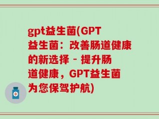 gpt益生菌(GPT益生菌：改善肠道健康的新选择 - 提升肠道健康，GPT益生菌为您保驾护航)