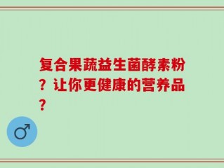 复合果蔬益生菌酵素粉？让你更健康的营养品？