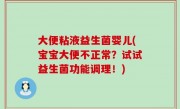 大便粘液益生菌婴儿(宝宝大便不正常？试试益生菌功能调理！)