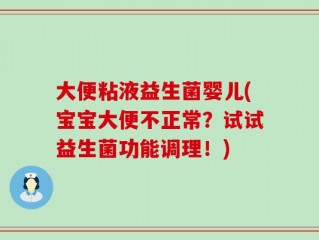 大便粘液益生菌婴儿(宝宝大便不正常？试试益生菌功能调理！)