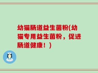 幼猫肠道益生菌粉(幼猫专用益生菌粉，促进肠道健康！)