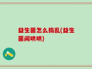 益生菌怎么捣乱(益生菌闹哄哄)