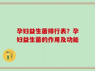 孕妇益生菌排行表？孕妇益生菌的作用及功能