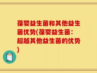 葆婴益生菌和其他益生菌优势(葆婴益生菌：超越其他益生菌的优势)