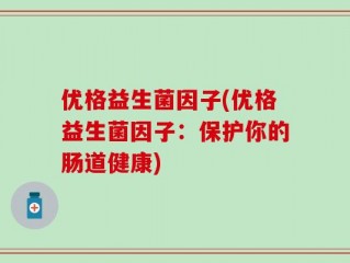 优格益生菌因子(优格益生菌因子：保护你的肠道健康)