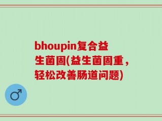bhoupin复合益生菌固(益生菌固重，轻松改善肠道问题)