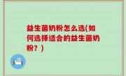 益生菌奶粉怎么选(如何选择适合的益生菌奶粉？)